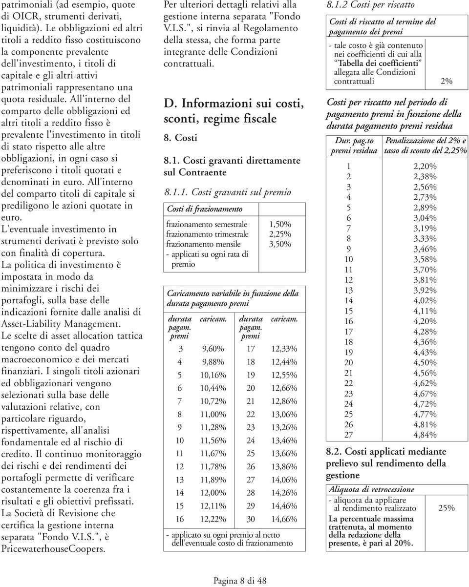 All'interno del comparto delle obbligazioni ed altri titoli a reddito fisso è prevalente l'investimento in titoli di stato rispetto alle altre obbligazioni, in ogni caso si preferiscono i titoli