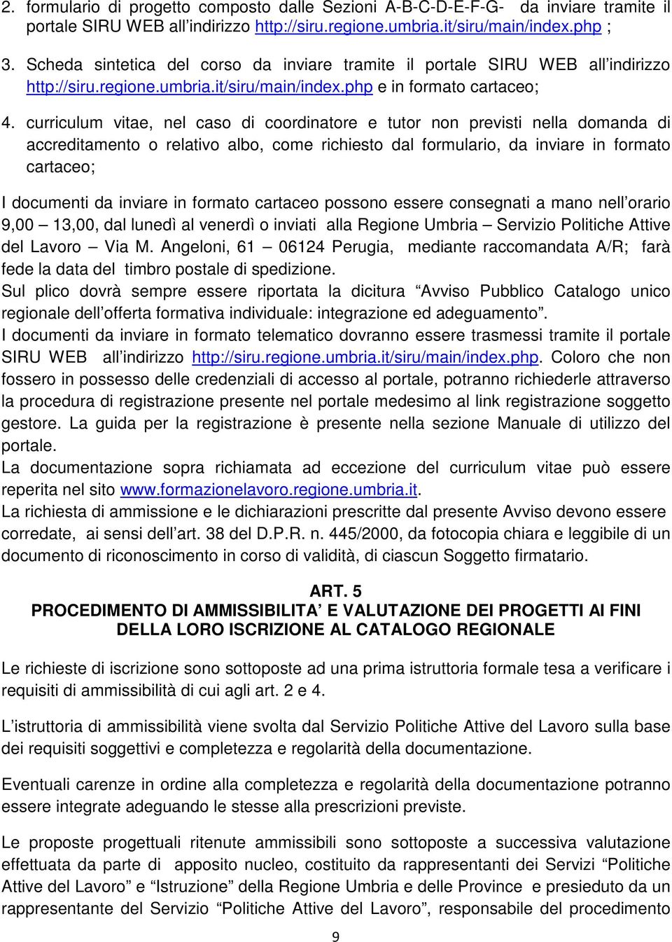 curriculum vitae, nel caso di coordinatore e tutor non previsti nella domanda di accreditamento o relativo albo, come richiesto dal formulario, da inviare in formato cartaceo; I documenti da inviare