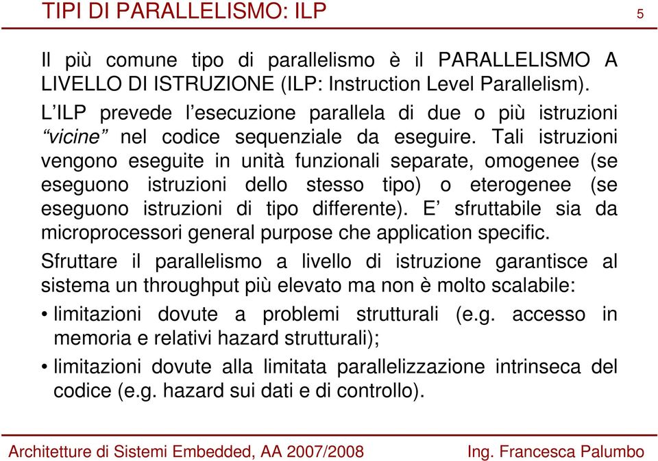 Tali istruzioni vengono eseguite in unità funzionali separate, omogenee (se eseguono istruzioni dello stesso tipo) o eterogenee (se eseguono istruzioni di tipo differente).