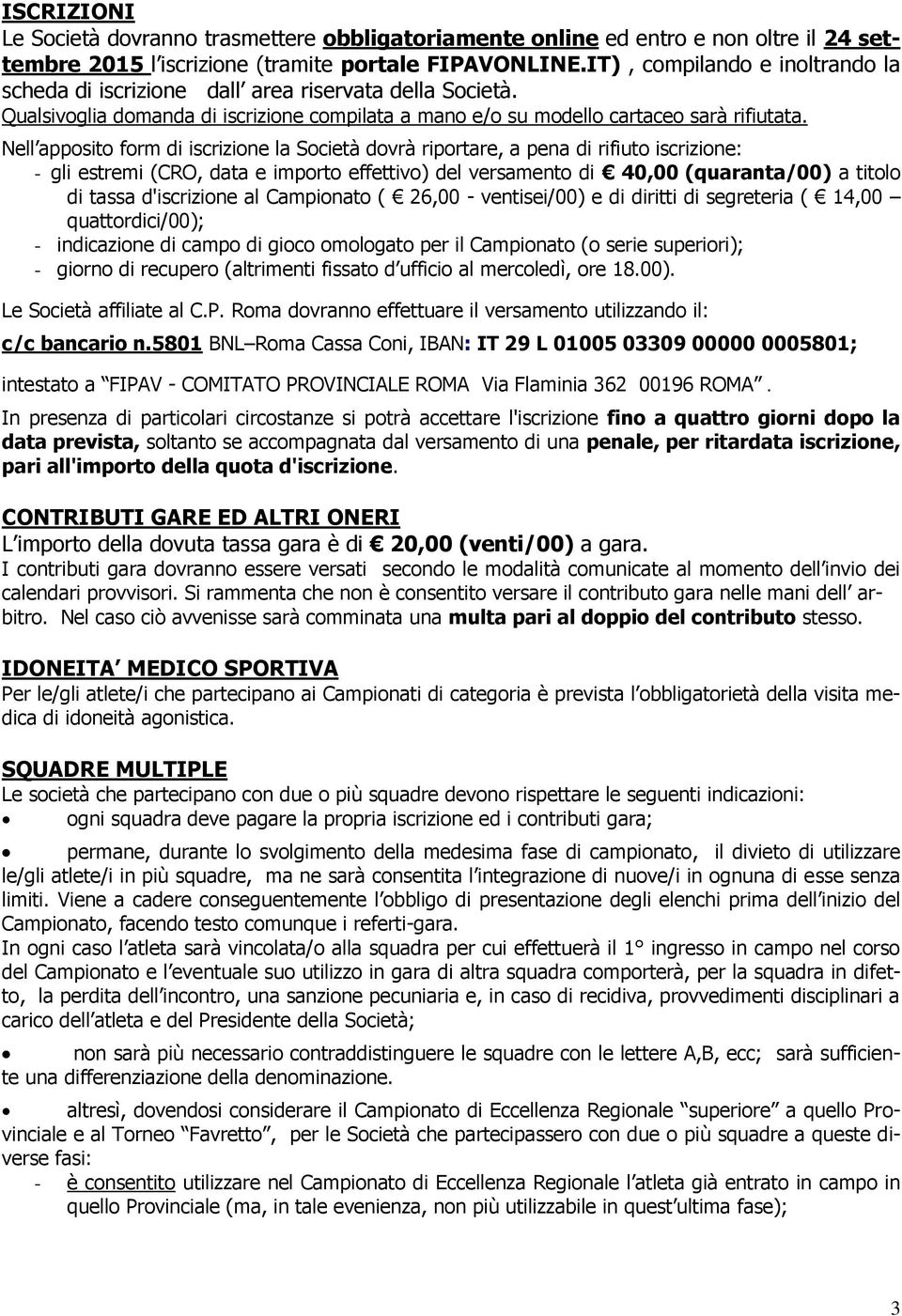 Nell apposito form di iscrizione la Società dovrà riportare, a pena di rifiuto iscrizione: - gli estremi (CRO, data e importo effettivo) del versamento di 40,00 (quaranta/00) a titolo di tassa