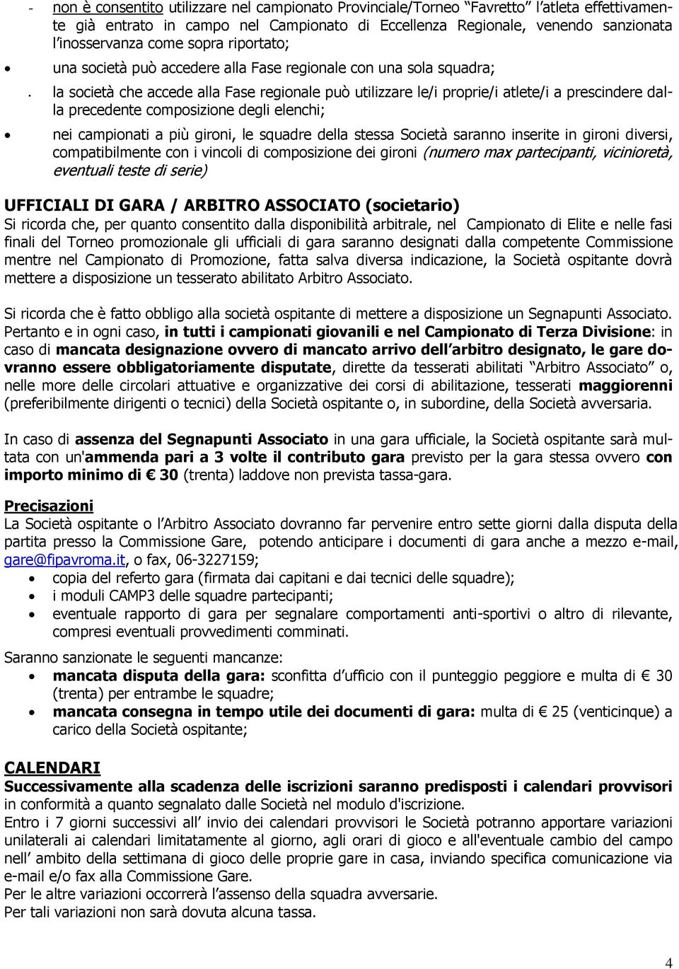 composizione degli elenchi; nei campionati a più gironi, le squadre della stessa Società saranno inserite in gironi diversi, compatibilmente con i vincoli di composizione dei gironi (numero max