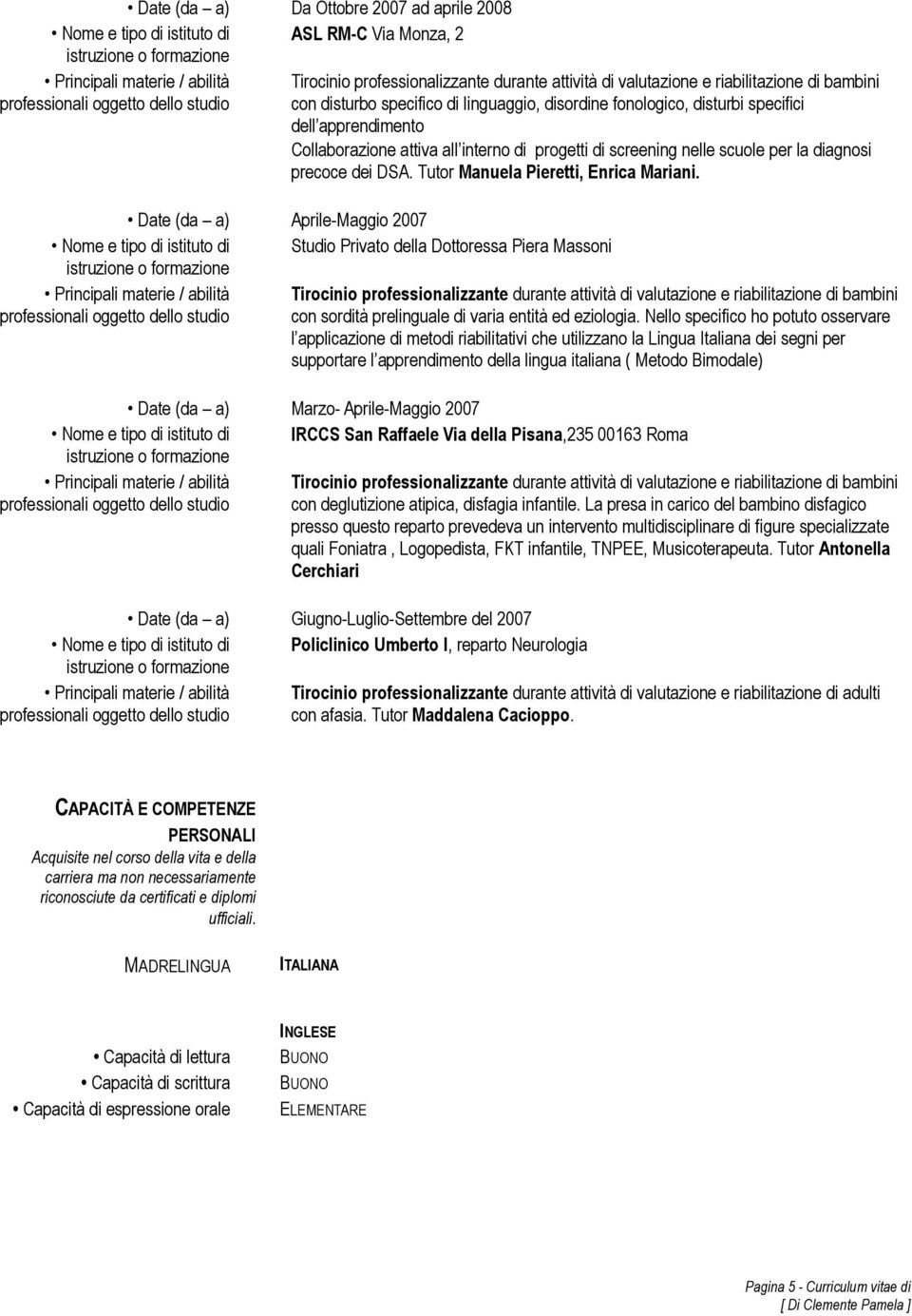 Date (da a) Aprile-Maggio 2007 Studio Privato della Dottoressa Piera Massoni con sordità prelinguale di varia entità ed eziologia.