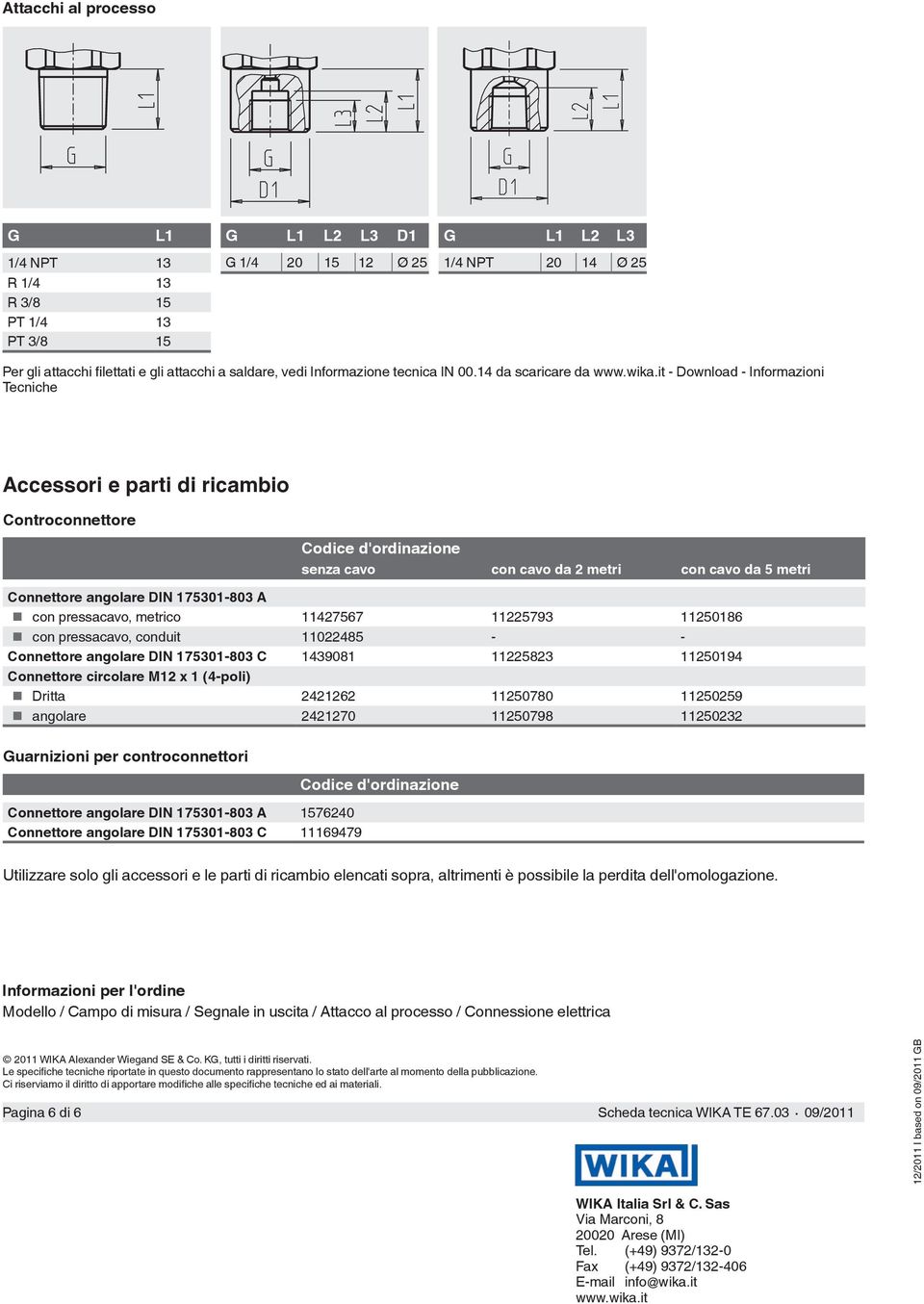 it - Download - Informazioni Tecniche Accessori e parti di ricambio Controconnettore Codice d'ordinazione senza cavo con cavo da 2 metri con cavo da 5 metri Connettore angolare DIN 175301-803 A con