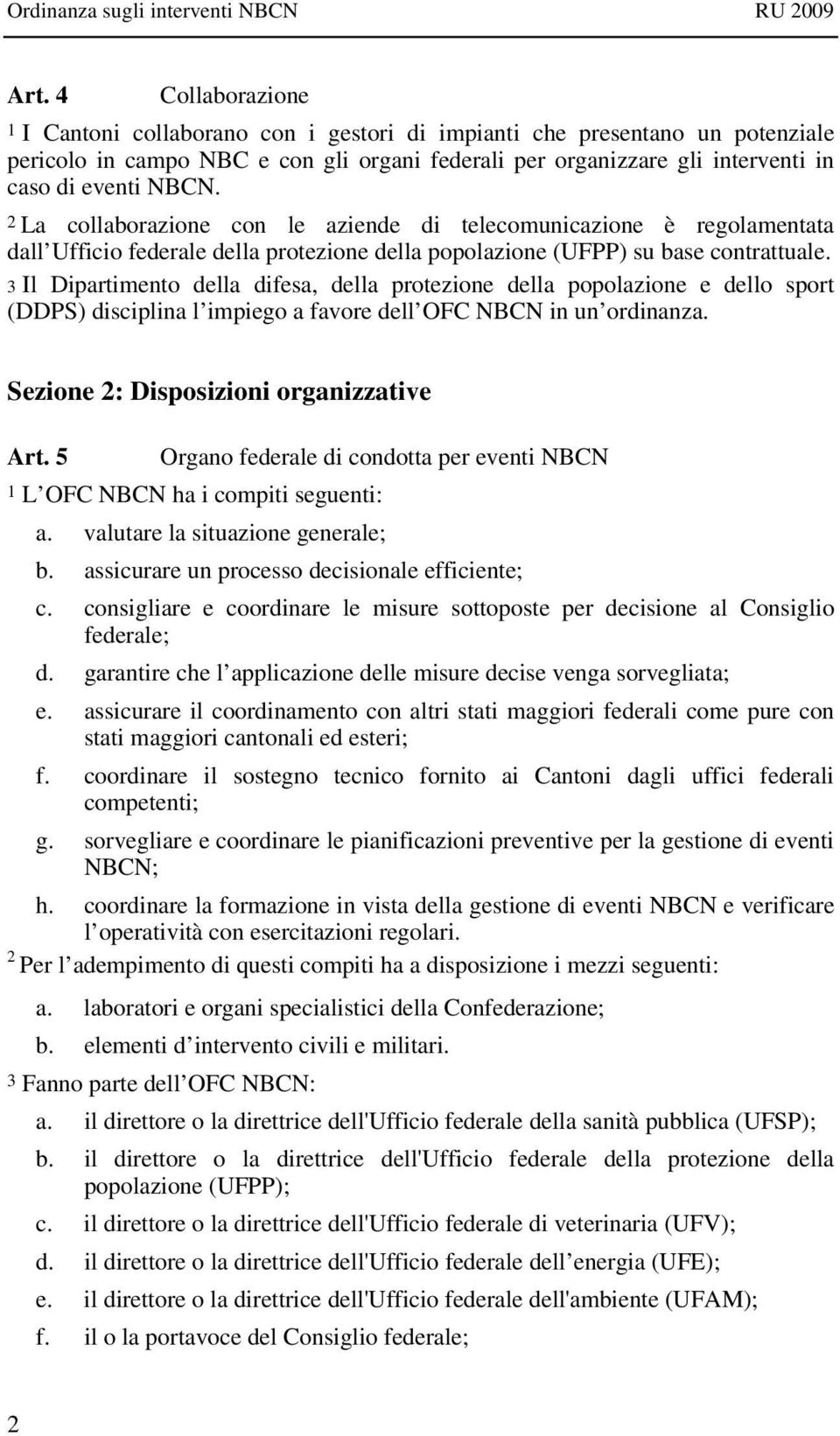 3 Il Dipartimento della difesa, della protezione della popolazione e dello sport (DDPS) disciplina l impiego a favore dell OFC NBCN in un ordinanza. Sezione 2: Disposizioni organizzative Art.
