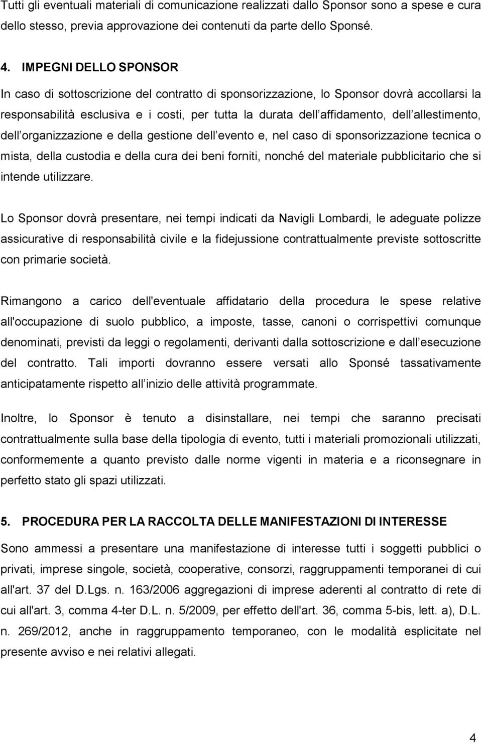 allestimento, dell organizzazione e della gestione dell evento e, nel caso di sponsorizzazione tecnica o mista, della custodia e della cura dei beni forniti, nonché del materiale pubblicitario che si