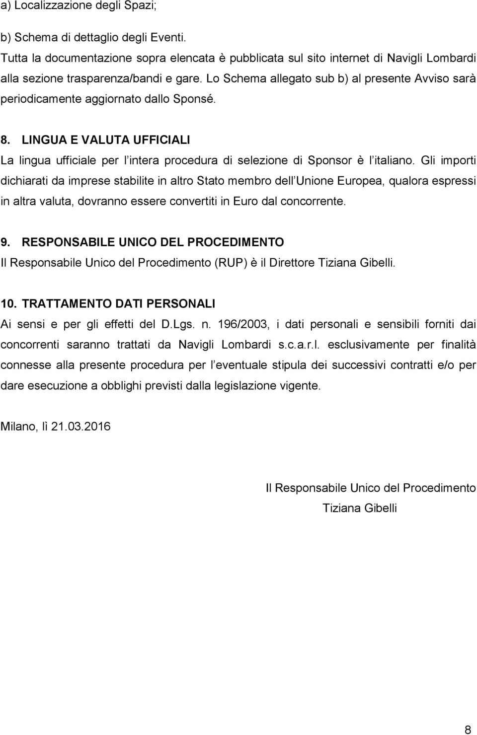 Gli importi dichiarati da imprese stabilite in altro Stato membro dell Unione Europea, qualora espressi in altra valuta, dovranno essere convertiti in Euro dal concorrente. 9.