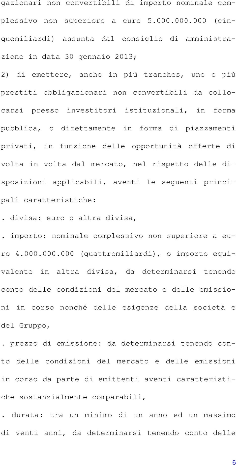 presso investitori istituzionali, in forma pubblica, o direttamente in forma di piazzamenti privati, in funzione delle opportunità offerte di volta in volta dal mercato, nel rispetto delle