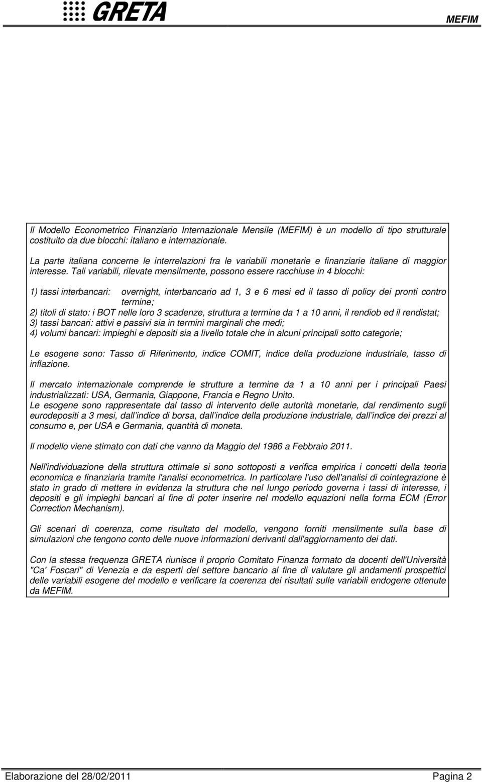 Tali variabili, rilevate mensilmente, possono essere racchiuse in blocchi: ) tassi interbancari: overnight, interbancario ad, e mesi ed il tasso di policy dei pronti contro termine; ) titoli di