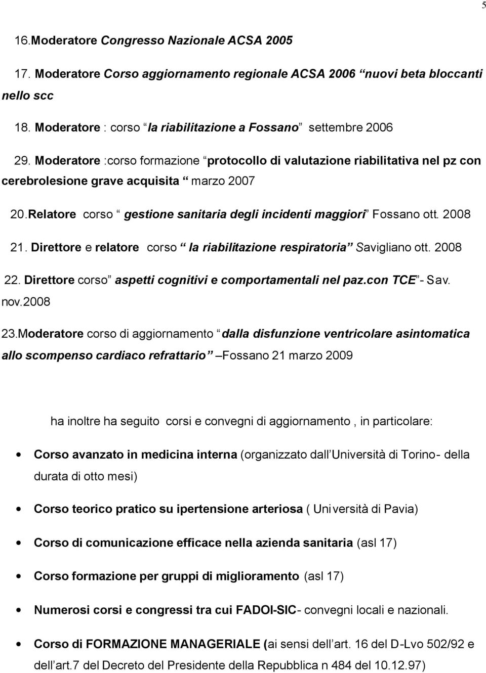 Relatore corso gestione sanitaria degli incidenti maggiori Fossano ott. 2008 21. Direttore e relatore corso la riabilitazione respiratoria Savigliano ott. 2008 22.