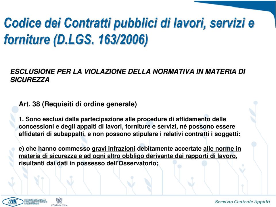 Sono esclusi dalla partecipazione alle procedure di affidamento delle concessioni e degli appalti di lavori, forniture e servizi, né possono essere