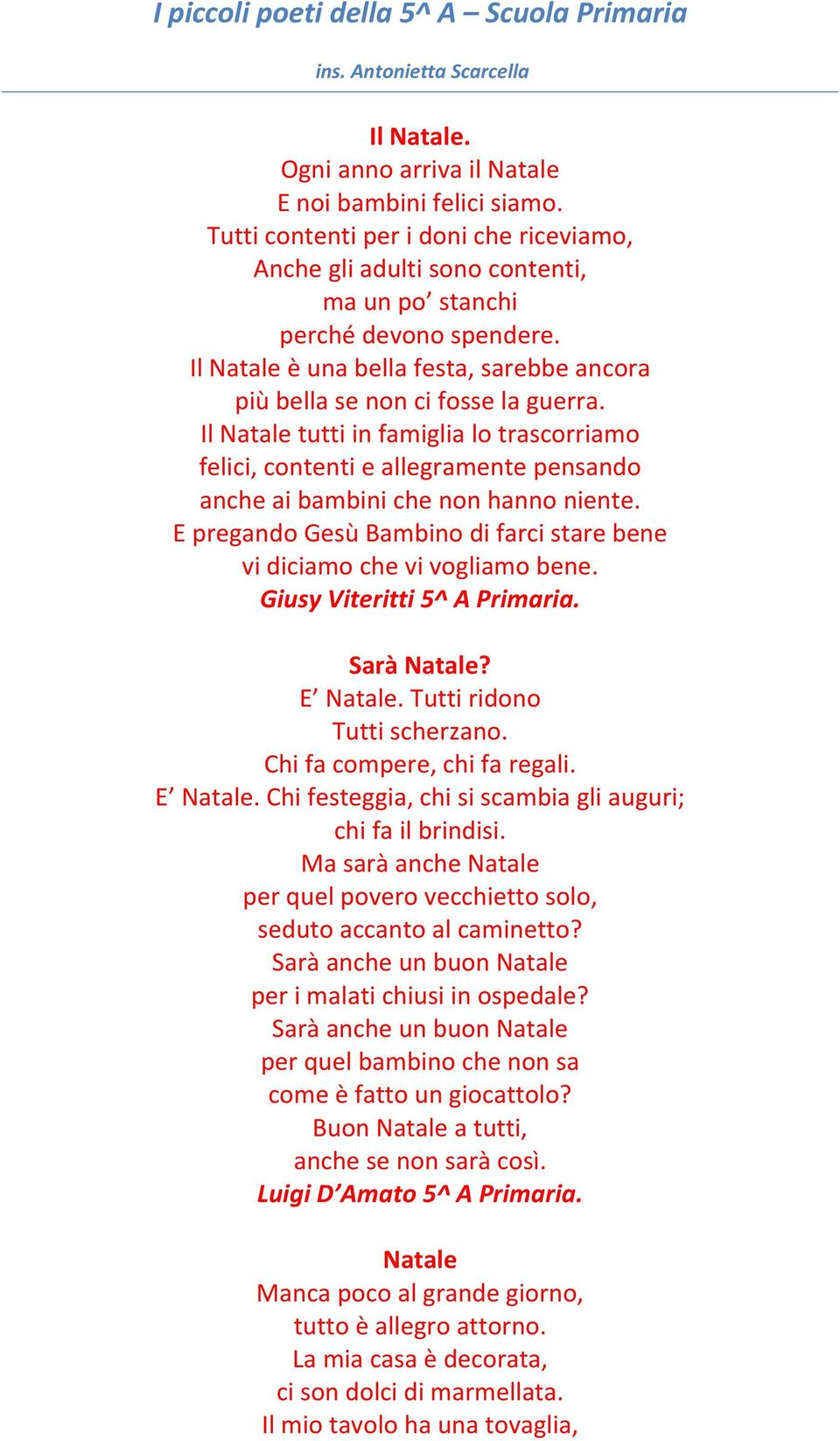 Il Natale tutti in famiglia lo trascorriamo felici, contenti e allegramente pensando anche ai bambini che non hanno niente. E pregando Gesù Bambino di farci stare bene vi diciamo che vi vogliamo bene.