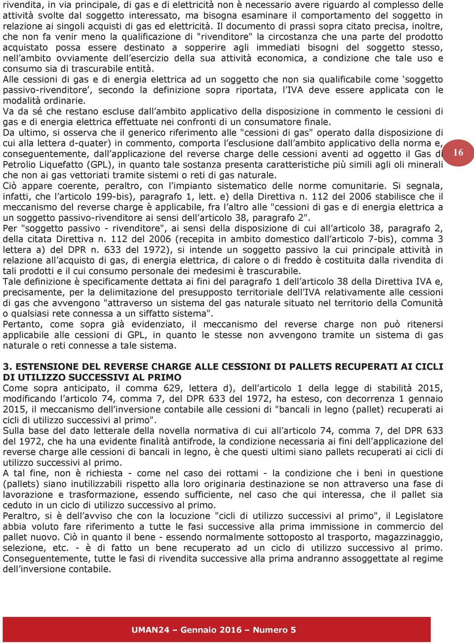 Il documento di prassi sopra citato precisa, inoltre, che non fa venir meno la qualificazione di "rivenditore" la circostanza che una parte del prodotto acquistato possa essere destinato a sopperire