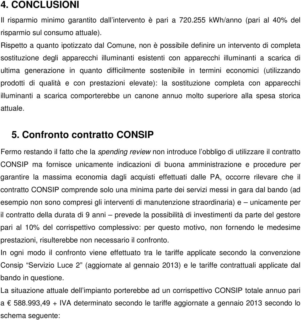 generazione in quanto difficilmente sostenibile in termini economici (utilizzando prodotti di qualità e con prestazioni elevate): la sostituzione completa con apparecchi illuminanti a scarica