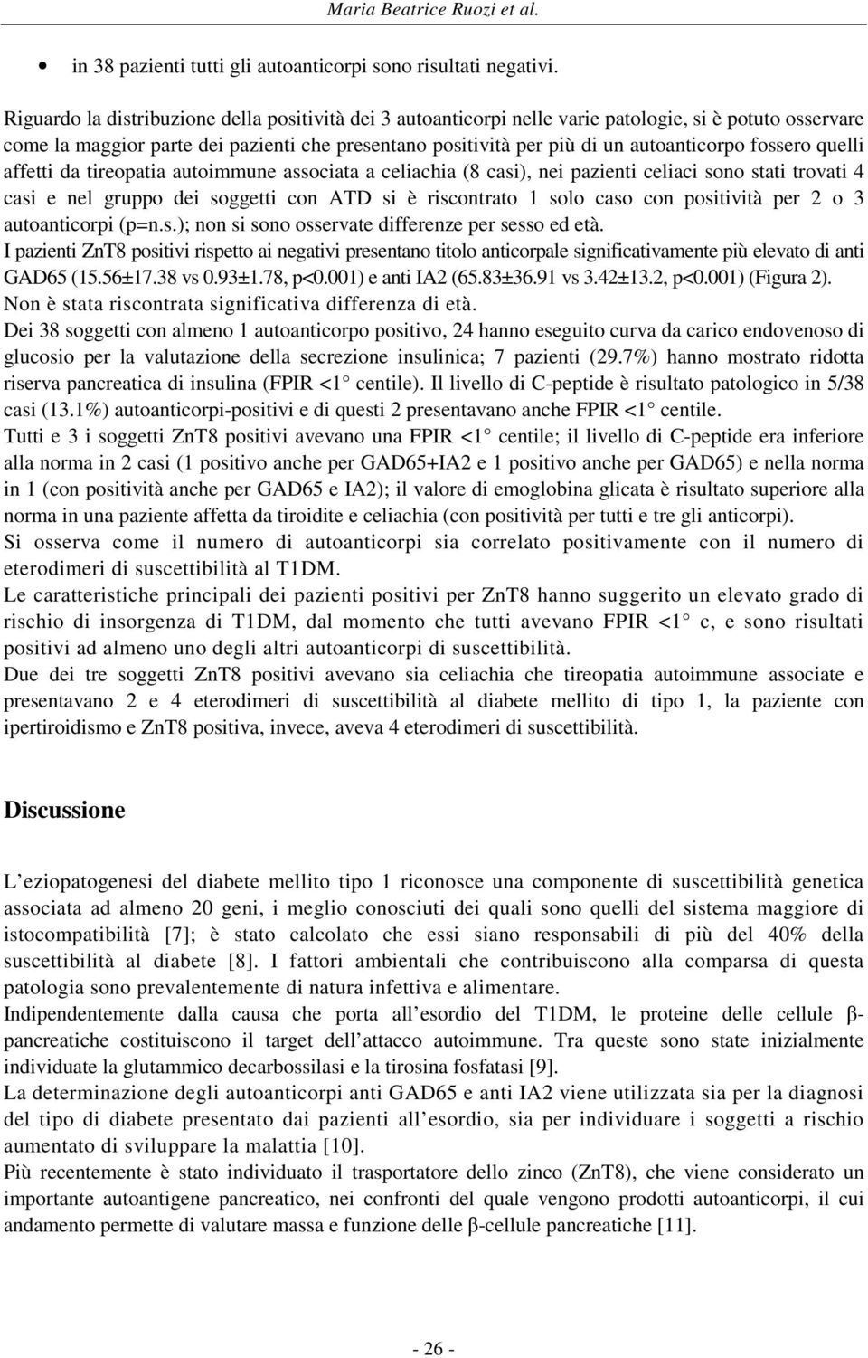 fossero quelli affetti da tireopatia autoimmune associata a celiachia (8 casi), nei pazienti celiaci sono stati trovati 4 casi e nel gruppo dei soggetti con ATD si è riscontrato 1 solo caso con