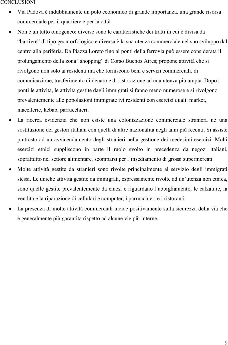 Da Piazza Loreto fino ai ponti della ferrovia può essere considerata il prolungamento della zona shopping di Corso Buenos Aires; propone attività che si rivolgono non solo ai residenti ma che