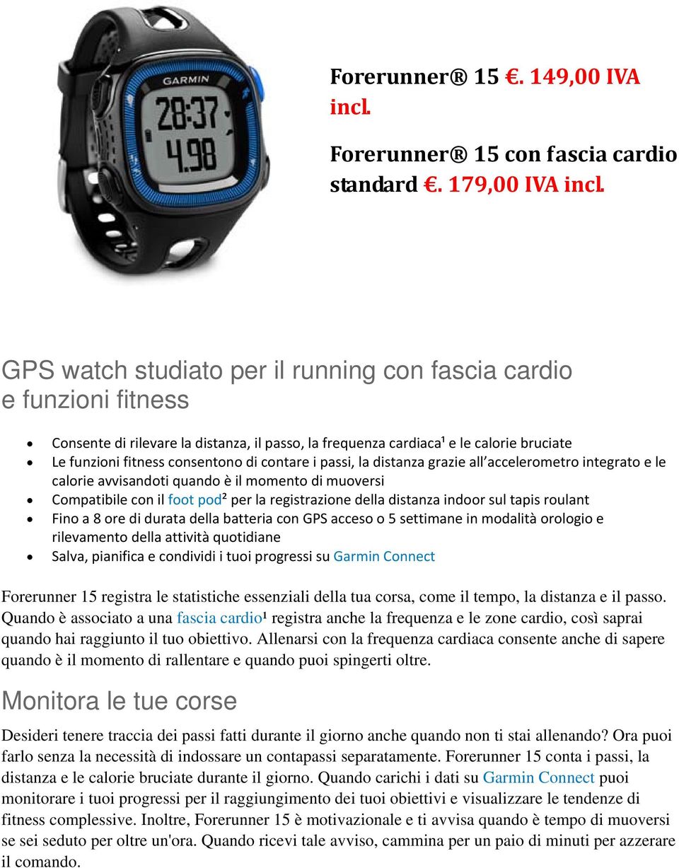 contare i passi, la distanza grazie all accelerometro integrato e le calorie avvisandoti quando è il momento di muoversi Compatibile con il foot pod² per la registrazione della distanza indoor sul