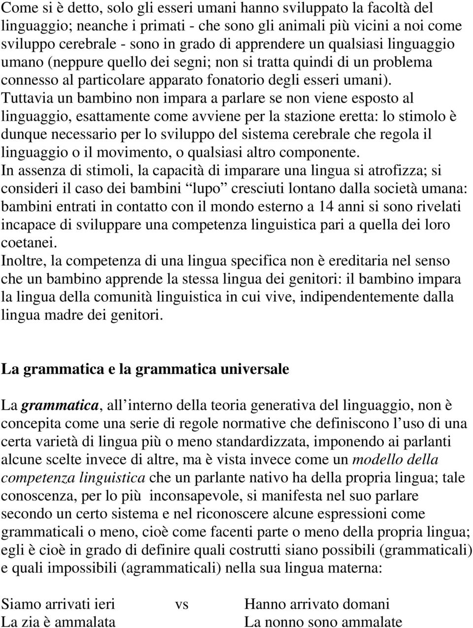 Tuttavia un bambino non impara a parlare se non viene esposto al linguaggio, esattamente come avviene per la stazione eretta: lo stimolo è dunque necessario per lo sviluppo del sistema cerebrale che