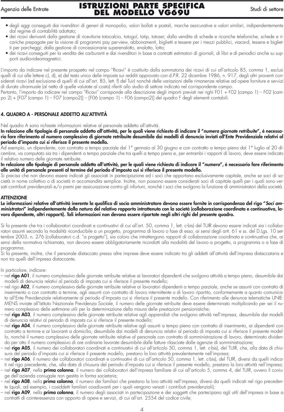 abbonamenti, biglietti e tessere per i mezzi pubblici, viacard, tessere e biglietti per parcheggi; dalla gestione di concessionarie superenalotto, enalotto, lotto; dei ricavi conseguiti per la