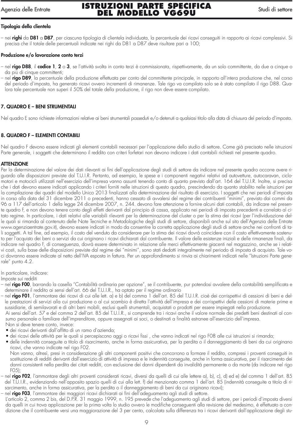 conto terzi è commissionata, rispettivamente, da un solo committente, da due a cinque o da più di cinque committenti; nel rigo D89, la percentuale della produzione effettuata per conto del
