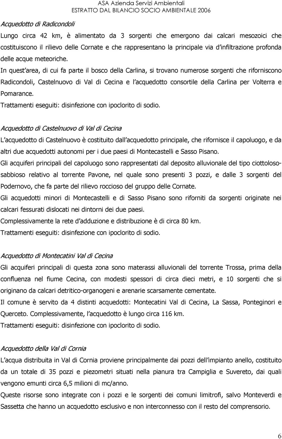 In quest area, di cui fa parte il bosco della Carlina, si trovano numerose sorgenti che riforniscono Radicondoli, Castelnuovo di Val di Cecina e l acquedotto consortile della Carlina per Volterra e