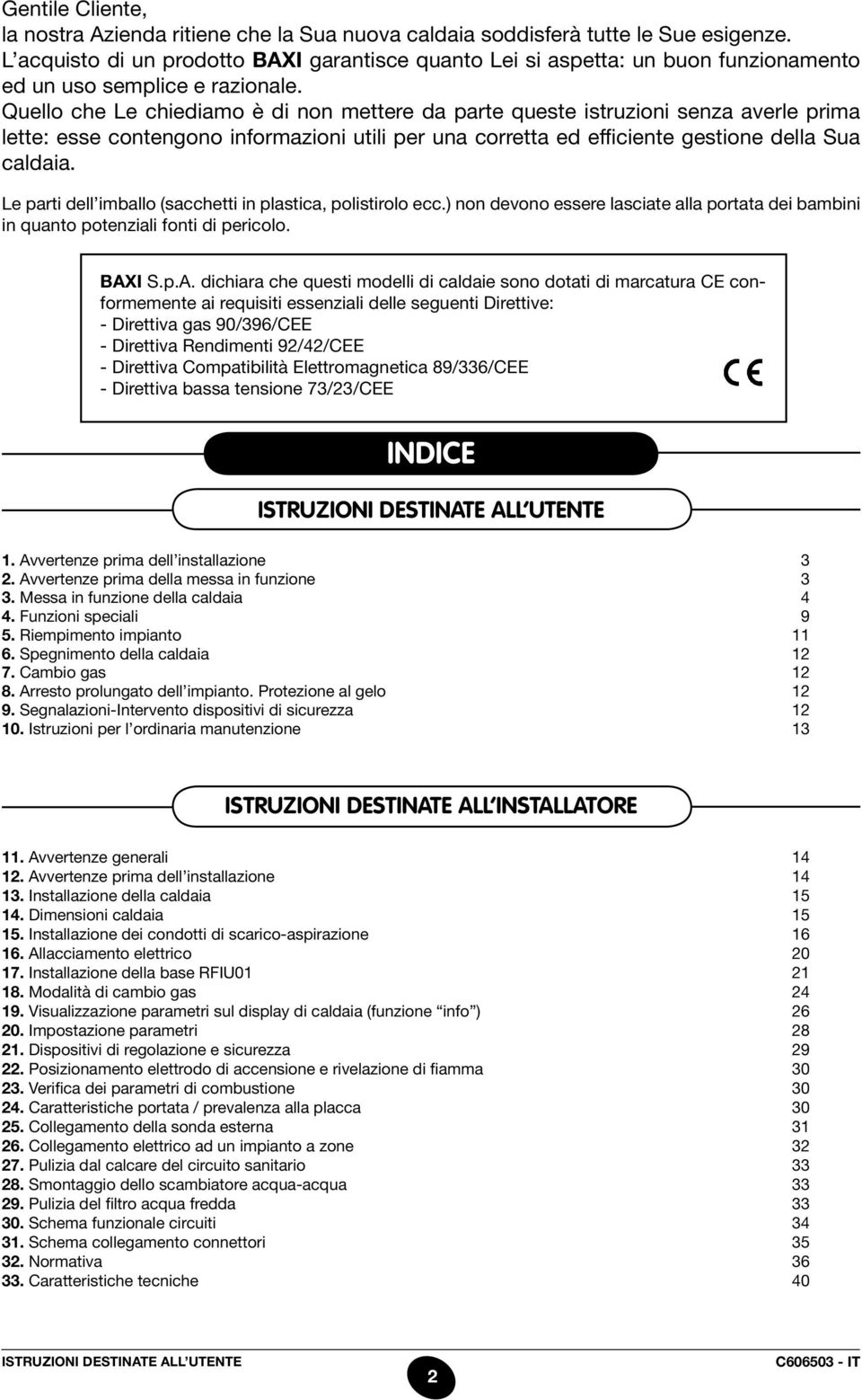 Quello che Le chiediamo è di non mettere da parte queste istruzioni senza averle prima lette: esse contengono informazioni utili per una corretta ed efficiente gestione della Sua caldaia.