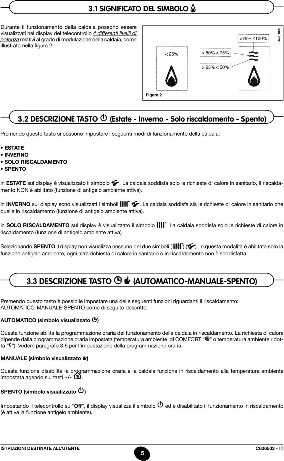 2 descrizione tasto (Estate - Inverno - Solo riscaldamento - Spento) Premendo questo tasto si possono impostare i seguenti modi di funzionamento della caldaia: Estate inverno solo riscaldamento