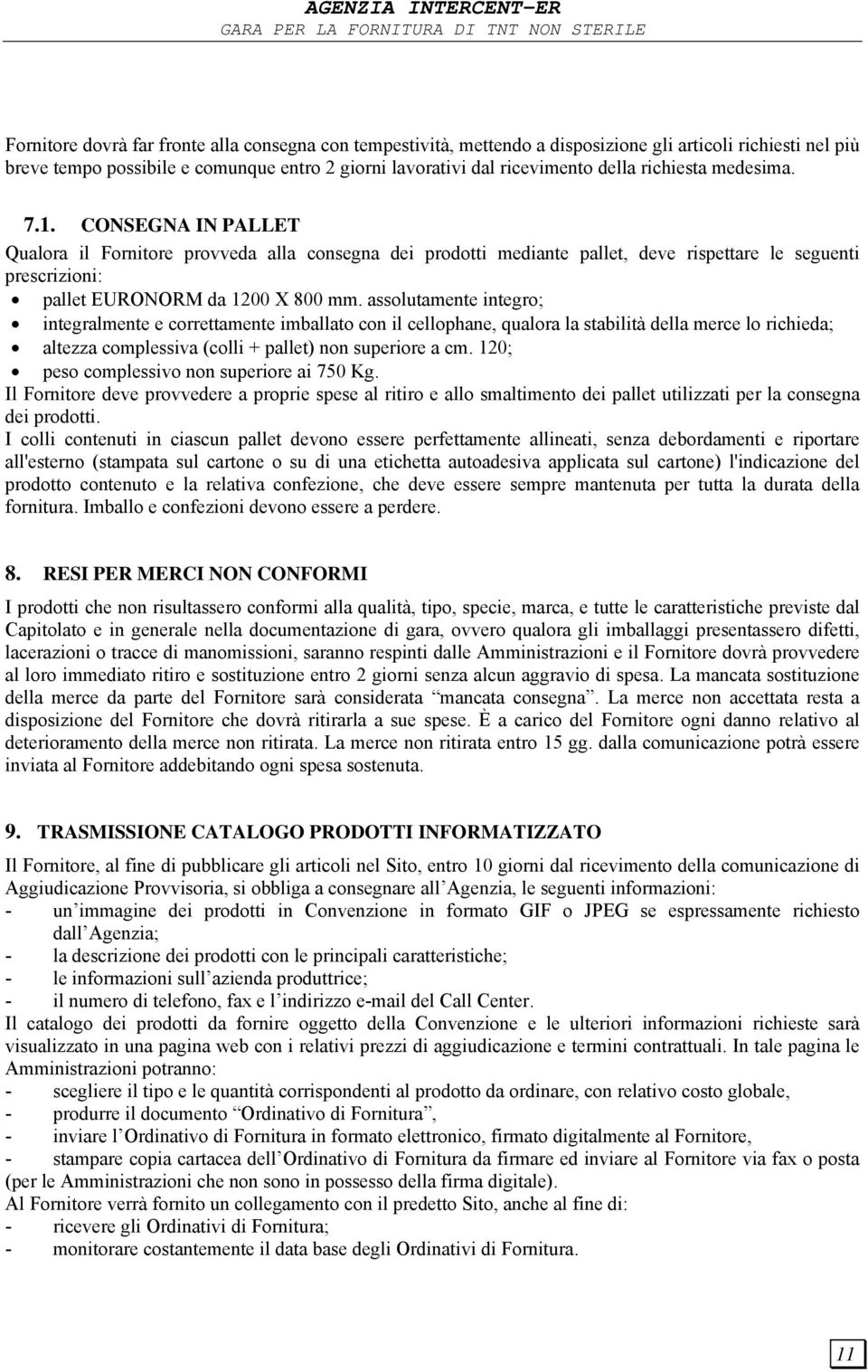 assolutamente integro; integralmente e correttamente imballato con il cellophane, qualora la stabilità della merce lo richieda; altezza complessiva (colli + pallet) non superiore a cm.