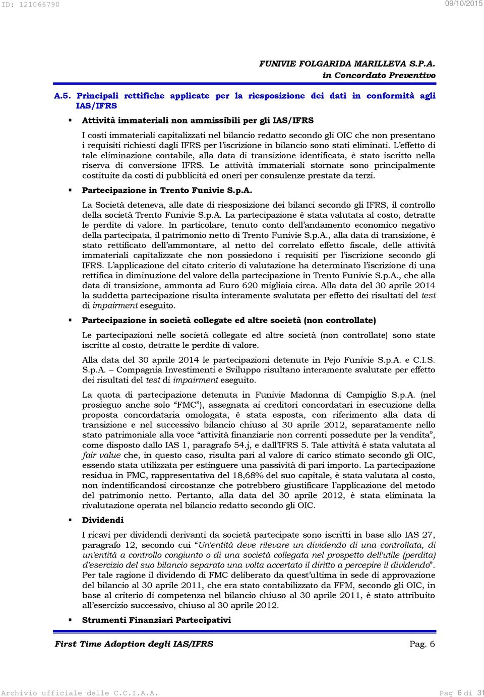 L effetto di tale eliminazione contabile, alla data di transizione identificata, è stato iscritto nella riserva di conversione IFRS.