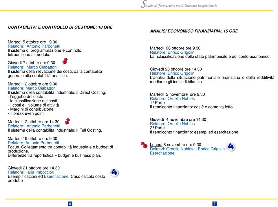 30 Relatore: Marco Ciabattoni Il sistema della contabilità industriale: il Direct Costing: - l oggetto del costo - la classificazione dei costi - I costi e il volume di attività - Margini di