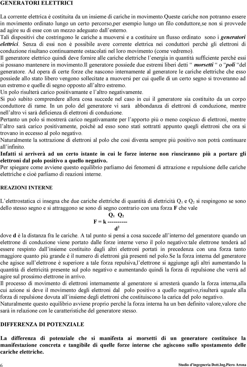 Tali dispositivi che costringono le cariche a muoversi e a costituire un flusso ordinato sono i generatori elettrici.