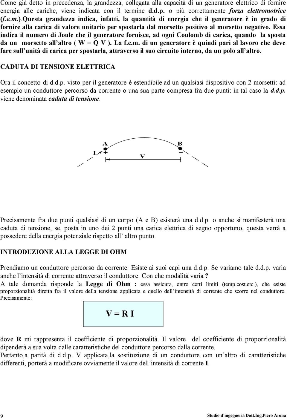 Essa indica il numero di Joule che il generatore fornisce, ad ogni Coulomb di carica, quando la sposta da un morsetto all altro ( W = Q V ). La f.e.m. di un generatore è quindi pari al lavoro che deve fare sull unità di carica per spostarla, attraverso il suo circuito interno, da un polo all altro.