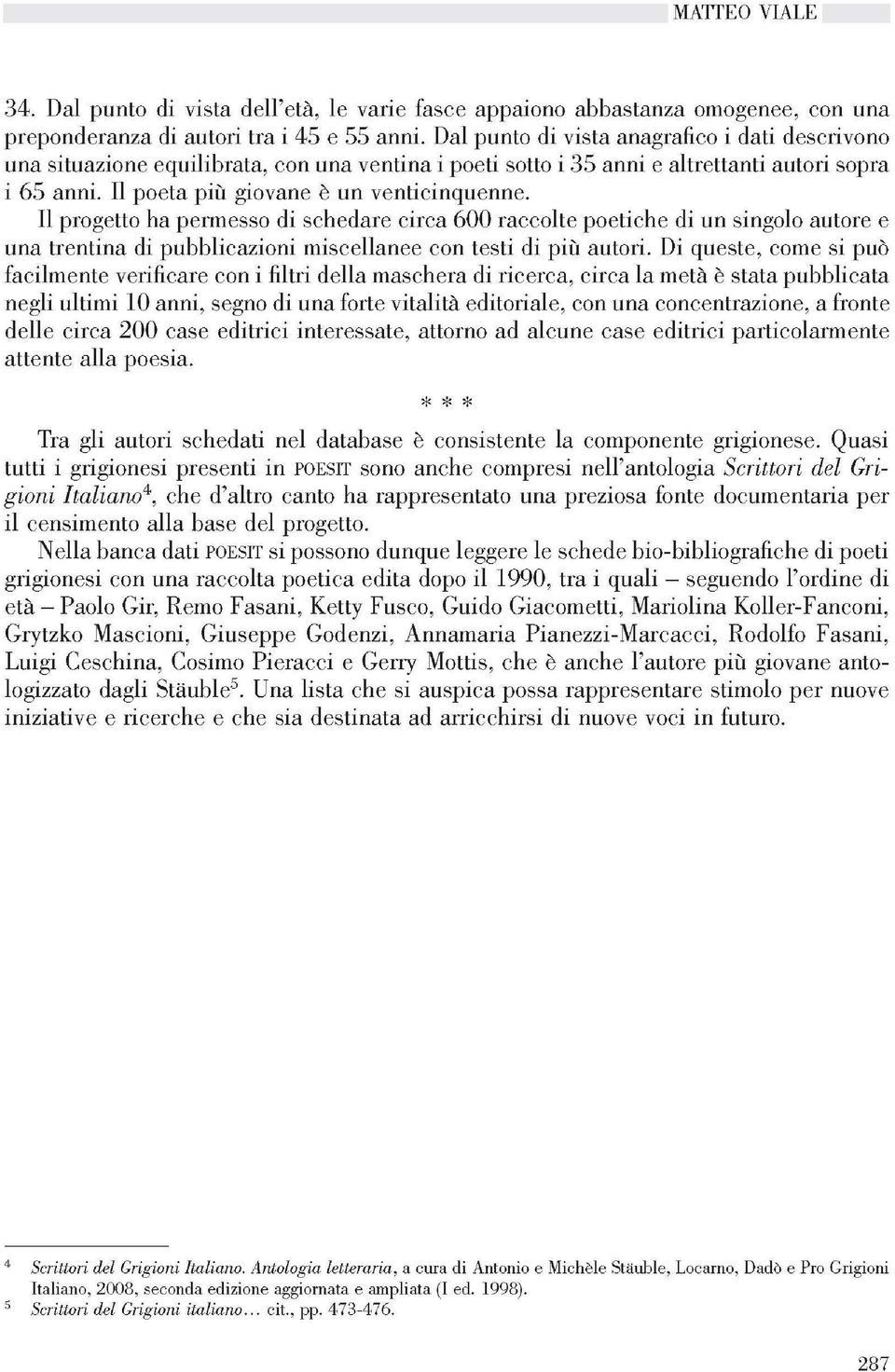 il progetto ha permesso di schedare circa 600 raccolte poetiche di un singolo autore e una trentina di pubblicazioni miscellanee con testi di più autori.