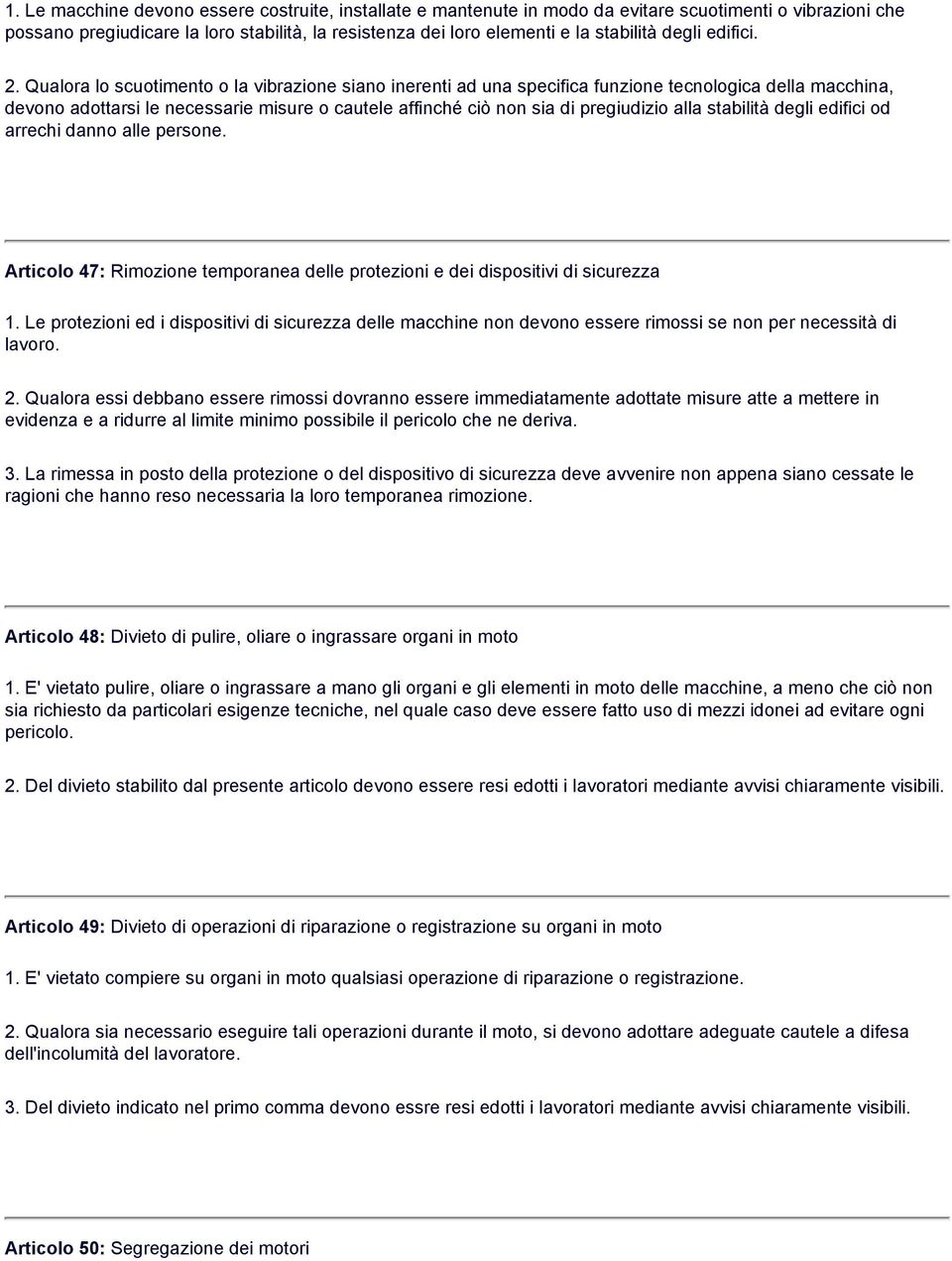 Qualora lo scuotimento o la vibrazione siano inerenti ad una specifica funzione tecnologica della macchina, devono adottarsi le necessarie misure o cautele affinché ciò non sia di pregiudizio alla