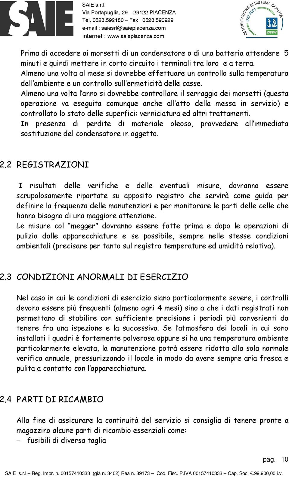 Almeno una volta l anno si dovrebbe controllare il serraggio dei morsetti (questa operazione va eseguita comunque anche all atto della messa in servizio) e controllato lo stato delle superfici: