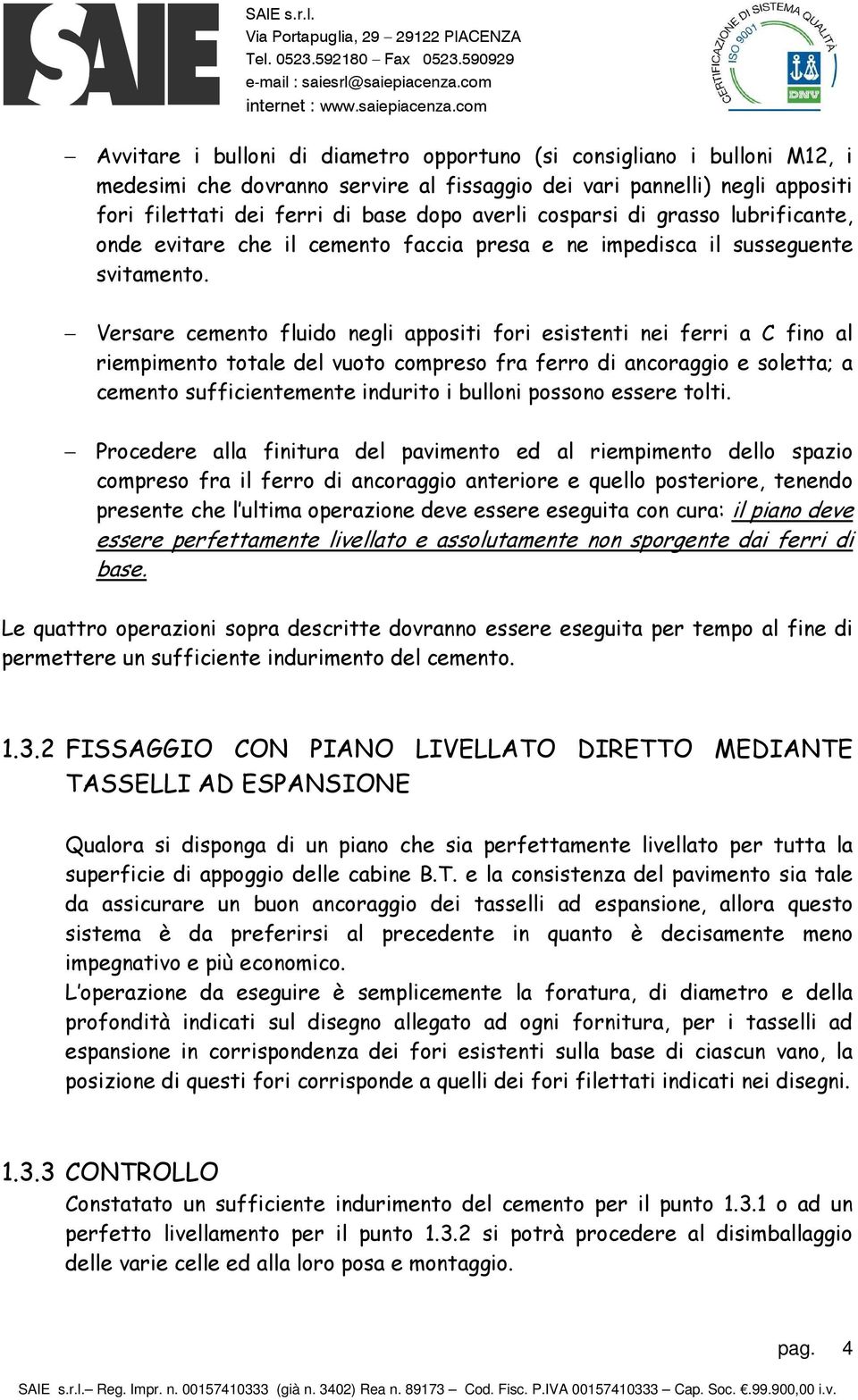 Versare cemento fluido negli appositi fori esistenti nei ferri a C fino al riempimento totale del vuoto compreso fra ferro di ancoraggio e soletta; a cemento sufficientemente indurito i bulloni