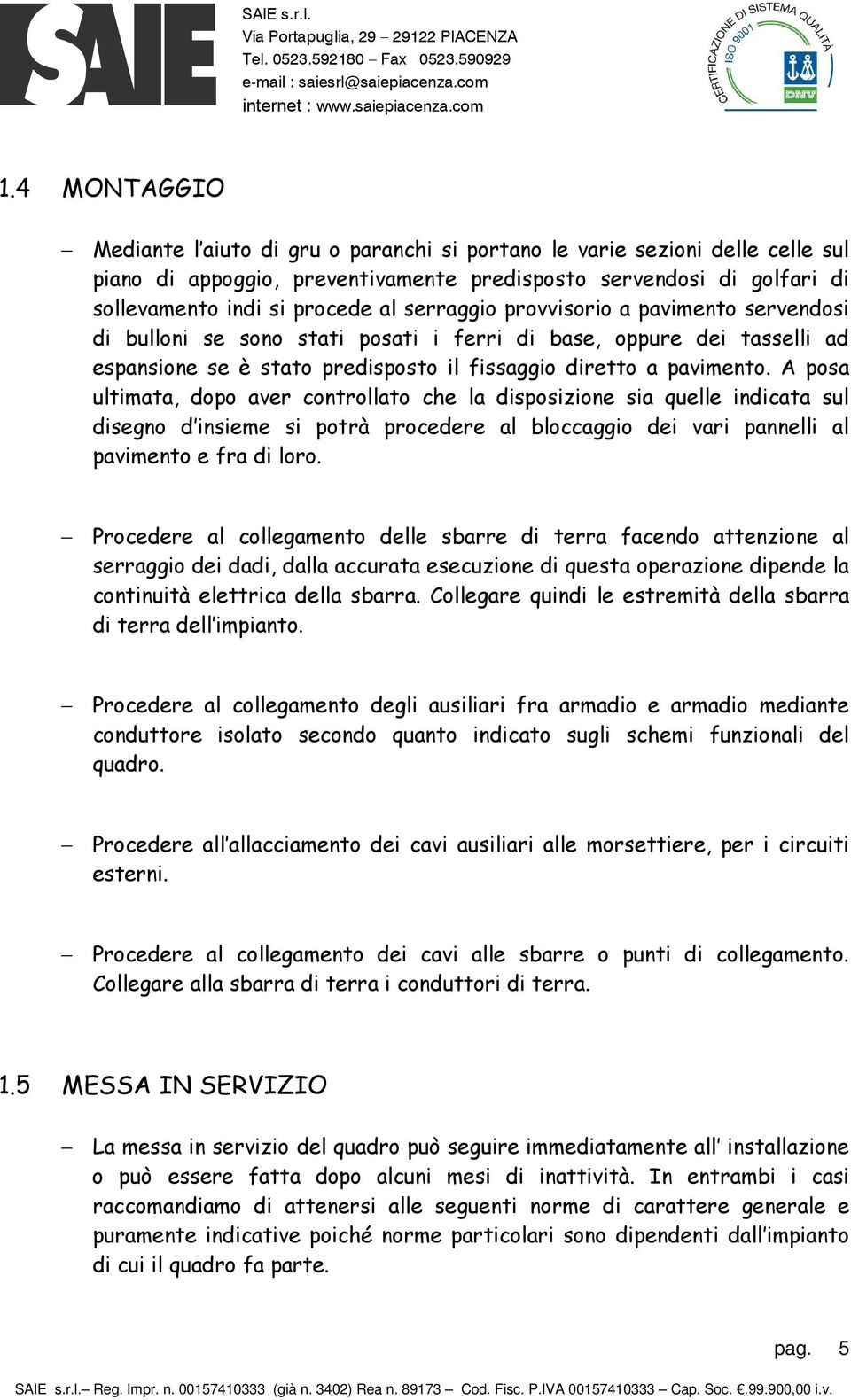 A posa ultimata, dopo aver controllato che la disposizione sia quelle indicata sul disegno d insieme si potrà procedere al bloccaggio dei vari pannelli al pavimento e fra di loro.