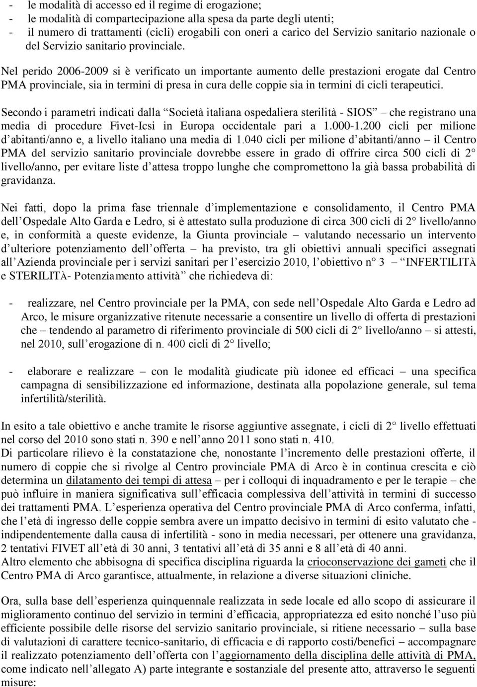 Nel perido 2006-2009 si è verificato un importante aumento delle prestazioni erogate dal Centro PMA provinciale, sia in termini di presa in cura delle coppie sia in termini di cicli terapeutici.