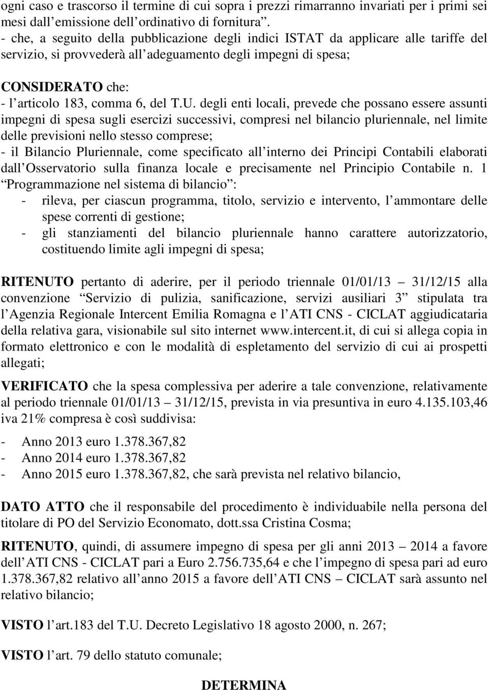 U. degli enti locali, prevede che possano essere assunti impegni di spesa sugli esercizi successivi, compresi nel bilancio pluriennale, nel limite delle previsioni nello stesso comprese; - il