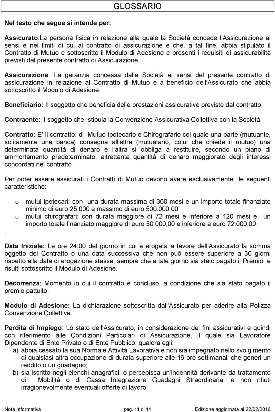 Assicurazione: La garanzia concessa dalla Società ai sensi del presente contratto di assicurazione in relazione al Contratto di Mutuo e a beneficio dell Assicurato che abbia sottoscritto il Modulo di