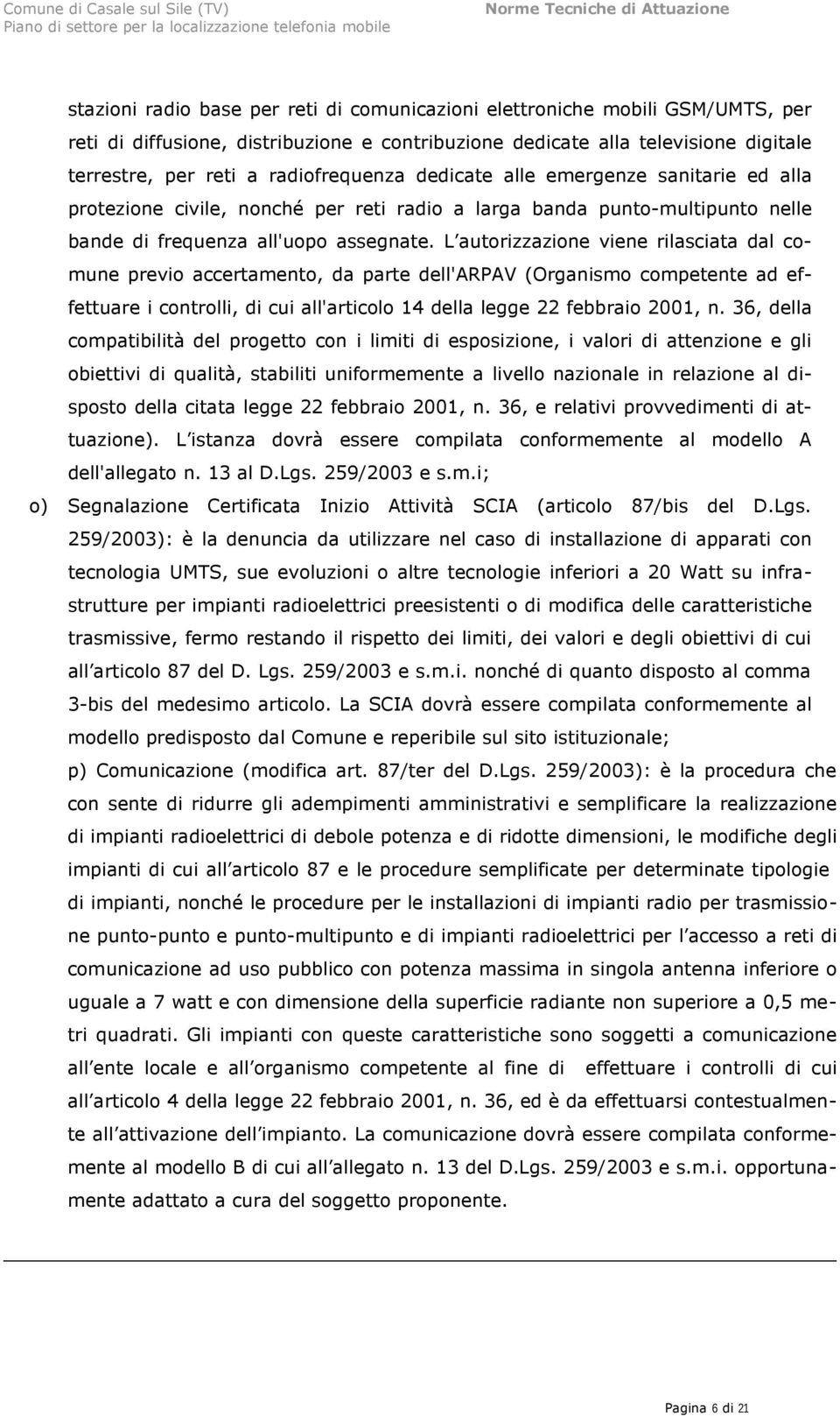 L autorizzazione viene rilasciata dal comune previo accertamento, da parte dell'arpav (Organismo competente ad effettuare i controlli, di cui all'articolo 14 della legge 22 febbraio 2001, n.