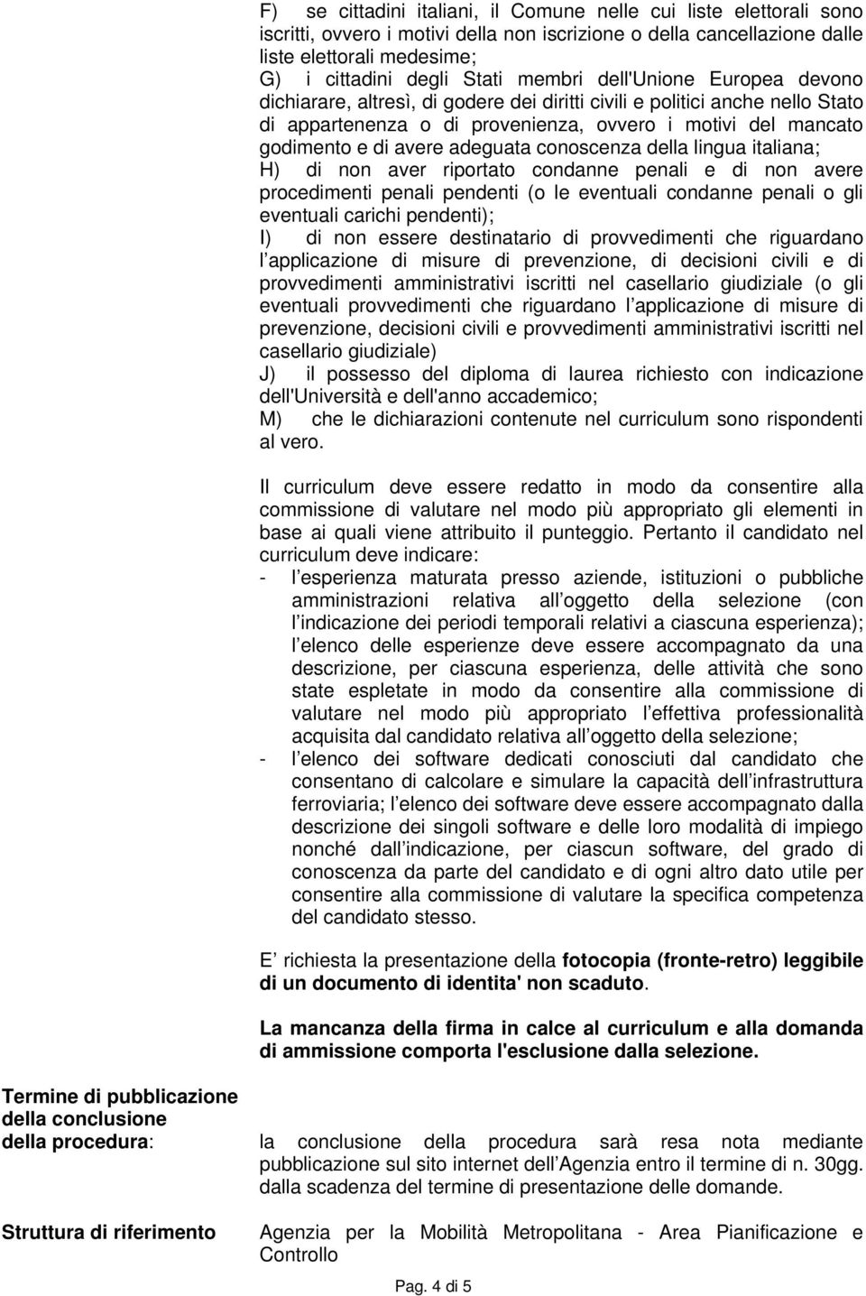 adeguata conoscenza della lingua italiana; H) di non aver riportato condanne penali e di non avere procedimenti penali pendenti (o le eventuali condanne penali o gli eventuali carichi pendenti); I)