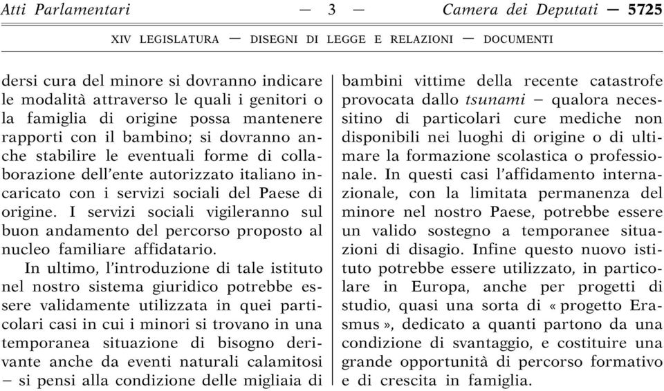 I servizi sociali vigileranno sul buon andamento del percorso proposto al nucleo familiare affidatario.