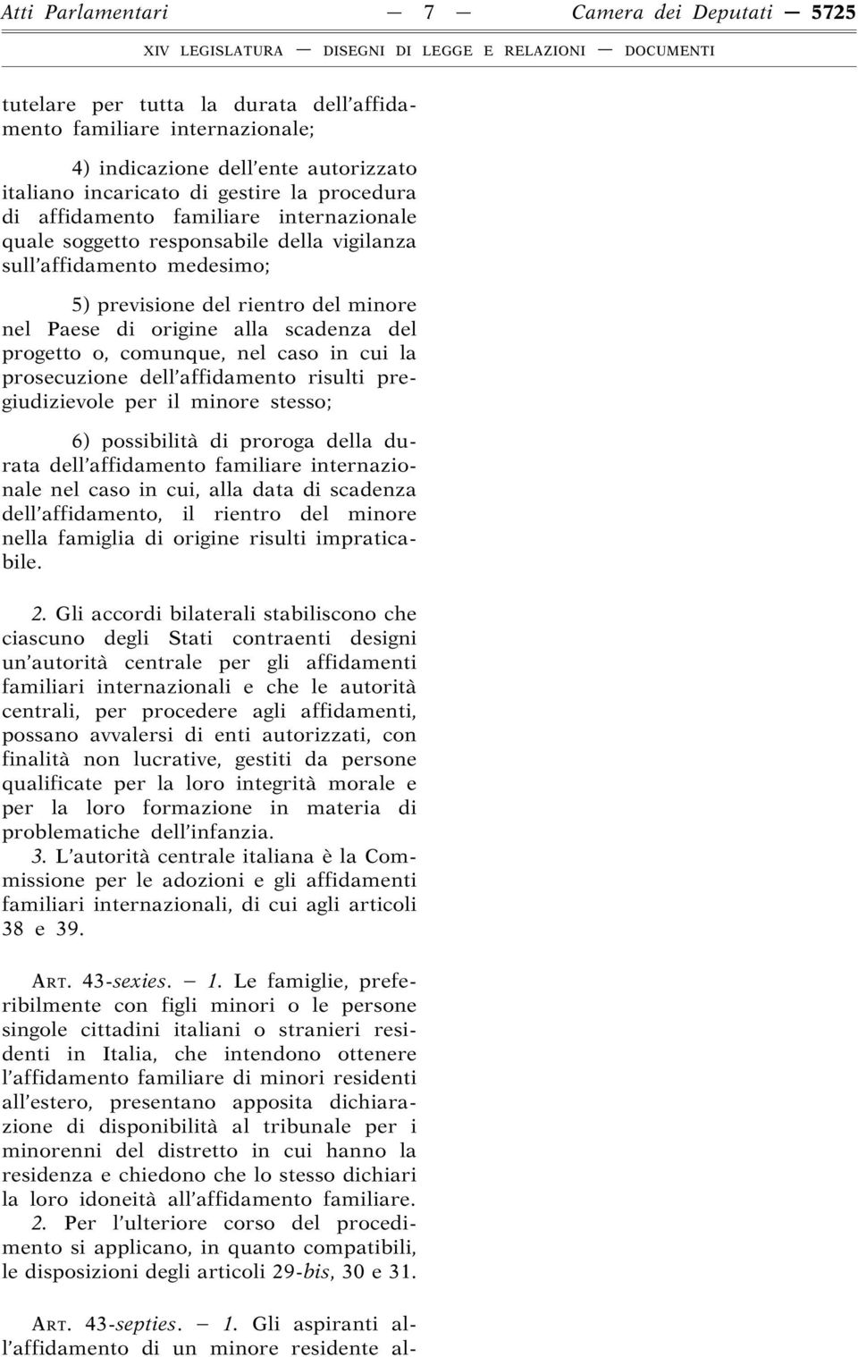 comunque, nel caso in cui la prosecuzione dell affidamento risulti pregiudizievole per il minore stesso; 6) possibilità di proroga della durata dell affidamento familiare internazionale nel caso in