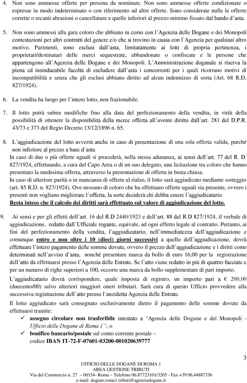 Non sono ammessi alla gara coloro che abbiano in corso con l Agenzia delle Dogane e dei Monopoli contestazioni per altri contratti del genere e/o che si trovino in causa con l Agenzia per qualsiasi