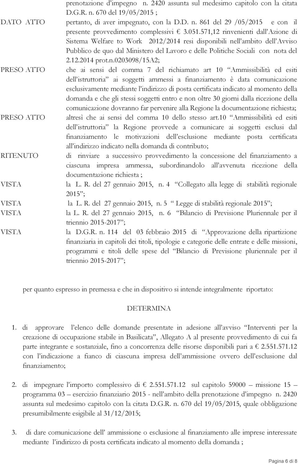 n.0203098/15a2; PRESO ATTO che ai sensi del comma 7 del richiamato art 10 Ammissibilità ed esiti dell istruttoria ai soggetti ammessi a finanziamento è data comunicazione esclusivamente mediante l