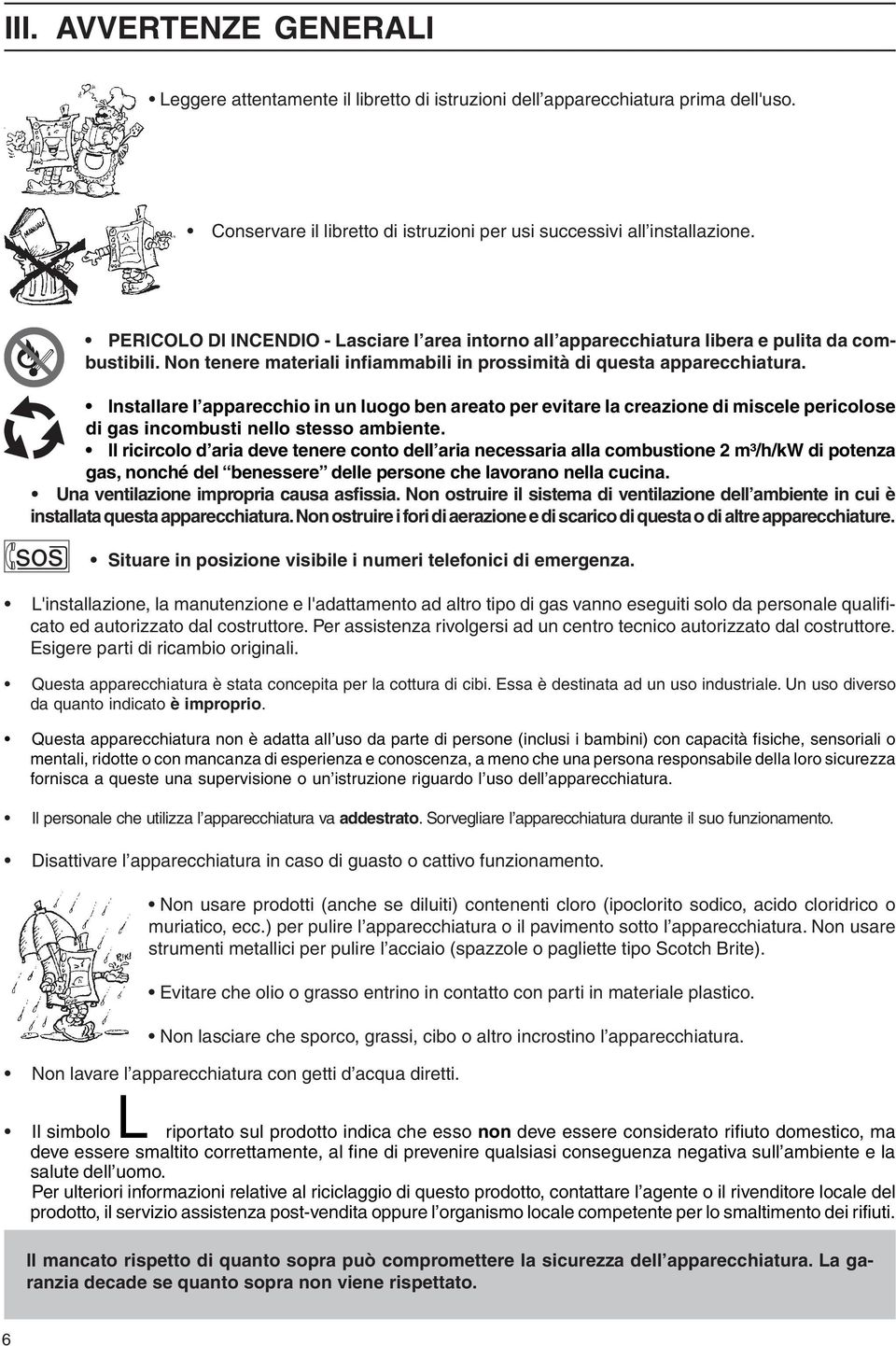 Installare l apparecchio in un luogo ben areato per evitare la creazione di miscele pericolose di gas incombusti nello stesso ambiente.