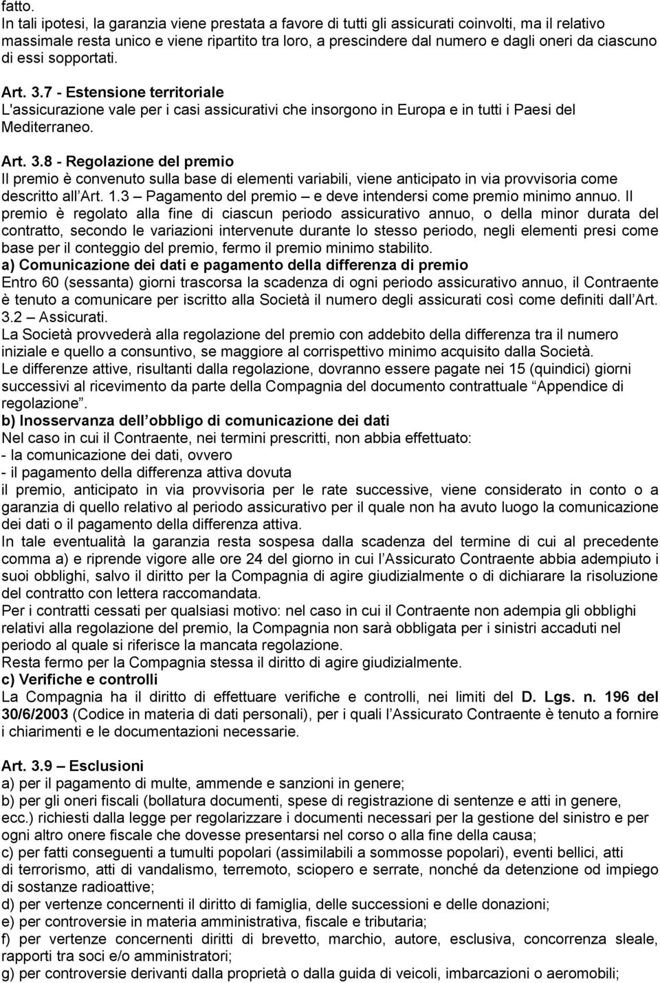 ciascuno di essi sopportati. Art. 3.7 - Estensione territoriale L'assicurazione vale per i casi assicurativi che insorgono in Europa e in tutti i Paesi del Mediterraneo. Art. 3.8 - Regolazione del premio Il premio è convenuto sulla base di elementi variabili, viene anticipato in via provvisoria come descritto all Art.