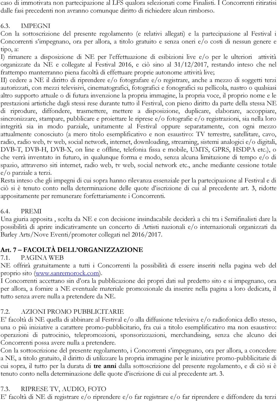 nessun genere e tipo, a: I) rimanere a disposizione di NE per l effettuazione di esibizioni live e/o per le ulteriori attività organizzate da NE e collegate al Festival 2016, e ciò sino al