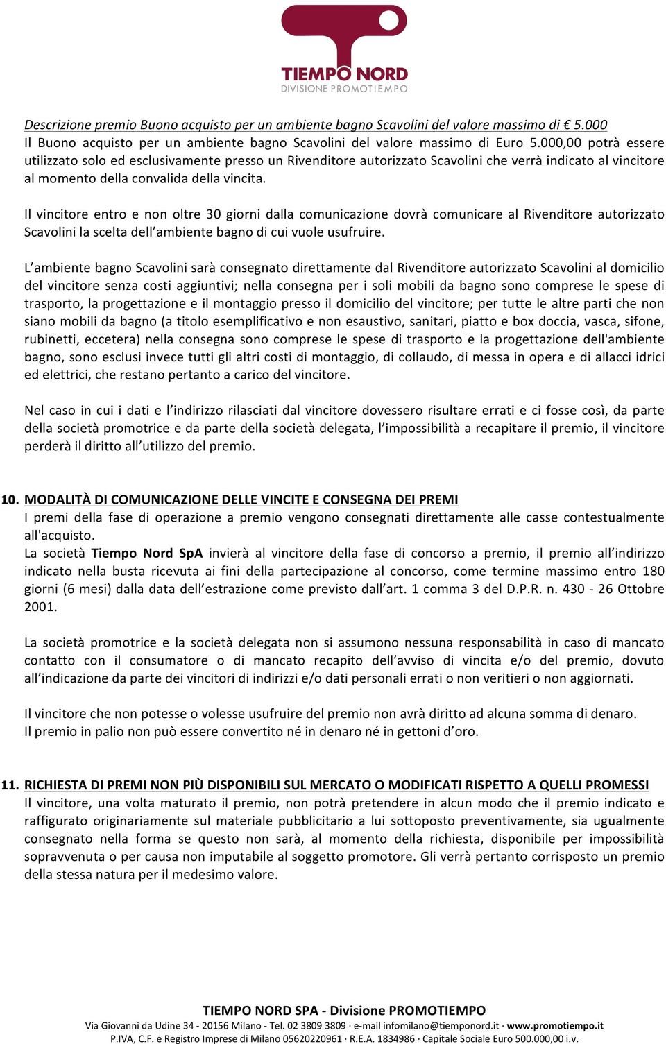 Il vincitore entro e non oltre 30 giorni dalla comunicazione dovrà comunicare al Rivenditore autorizzato Scavolini la scelta dell ambiente bagno di cui vuole usufruire.