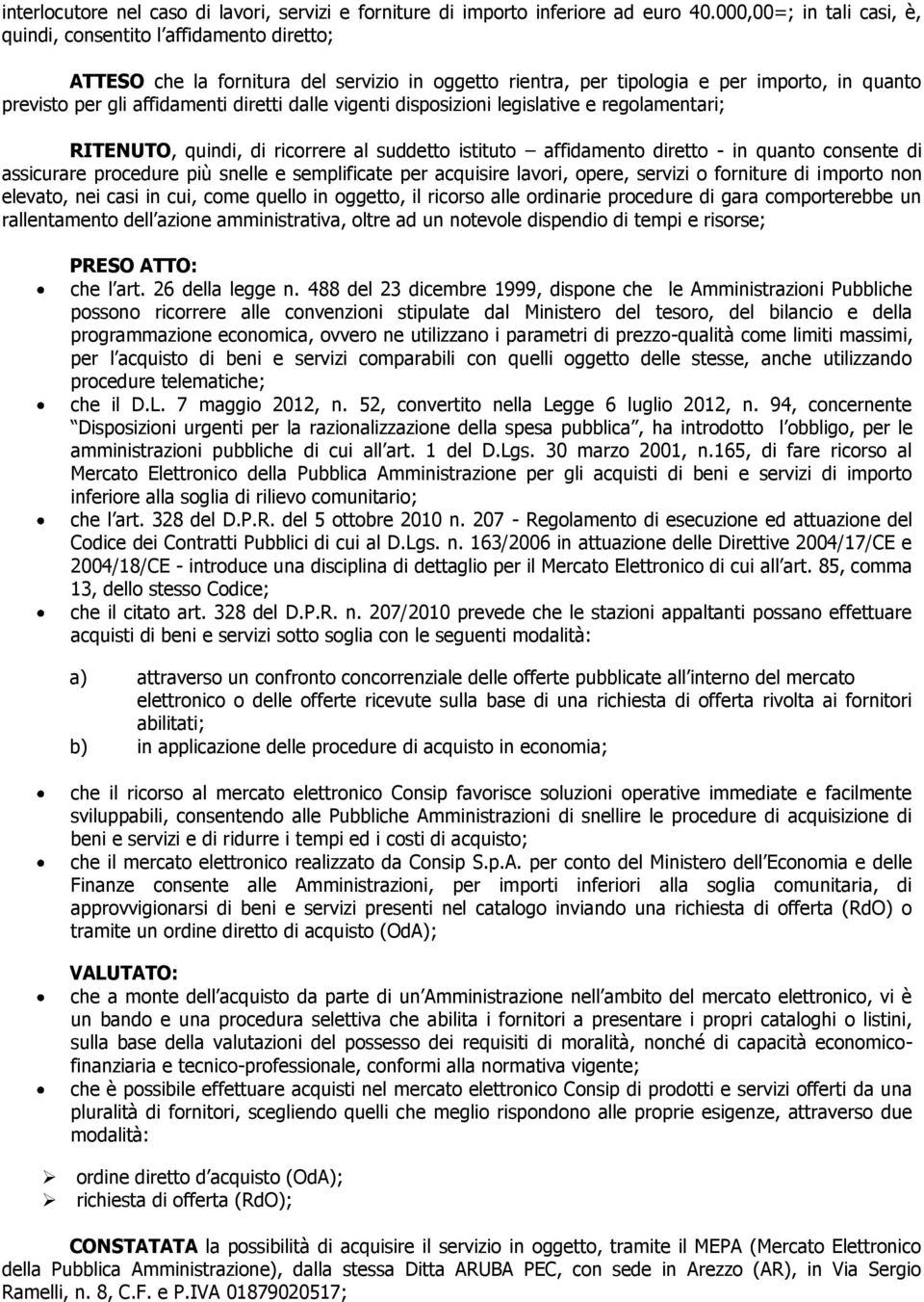 diretti dalle vigenti disposizioni legislative e regolamentari; RITENUTO, quindi, di ricorrere al suddetto istituto affidamento diretto - in quanto consente di assicurare procedure più snelle e